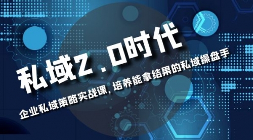 【副业项目8474期】私域-2.0时代：企业私域策略实战课，培养能拿结果的操盘手-齐力副业