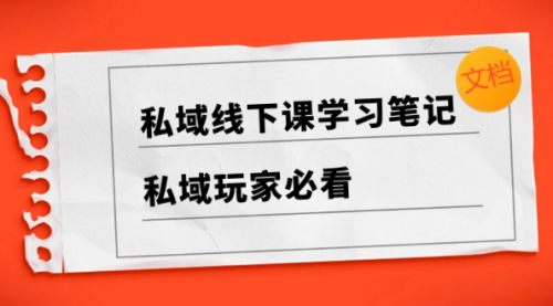 【副业项目8476期】私域线下课学习笔记，私域玩家必看【文档】-齐力副业