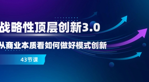 【副业项目8482期】战略性顶层创新-3.0，从商业本质看如何做好模式创新-齐力副业