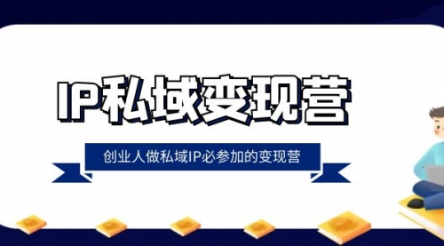 【副业项目8501期】IP私域-变现营，创业人做私域IP必参加的变现营-齐力副业