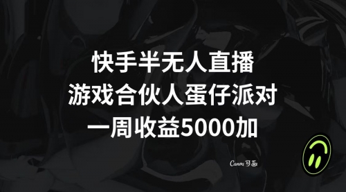 【副业项目8512期】快手半无人直播，游戏合伙人蛋仔派对，一周收益5000+-齐力副业