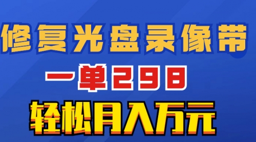 【副业项目8520期】超冷门项目：修复光盘录像带，一单298，轻松月入万元-齐力副业