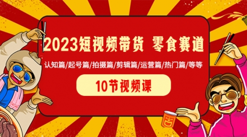 【副业项目8524期】2023短视频带货 零食赛道 认知篇/起号篇/拍摄篇/剪辑篇/运营篇/热门篇/等等-齐力副业
