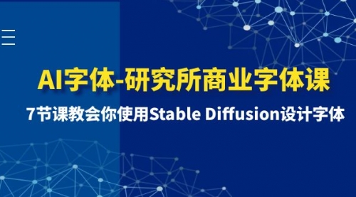 【副业项目8535期】AI字体-研究所商业字体课-第1期：7节课教会你使用Stable Diffusion设计字体-齐力副业
