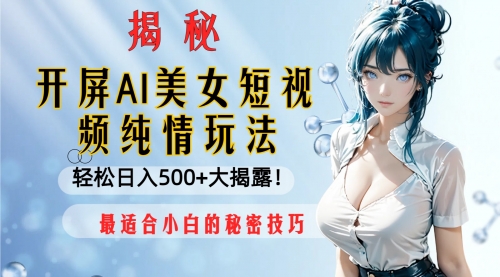 【副业项目8539期】开屏AI美女短视频纯情玩法，轻松日入500+-齐力副业