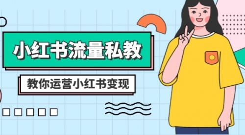 【副业项目8544期】小红书-流量私教课：全方位教你运营小红书变现-齐力副业