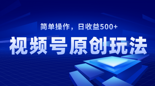 【副业项目8550期】视频号原创视频玩法，日收益500+-齐力副业