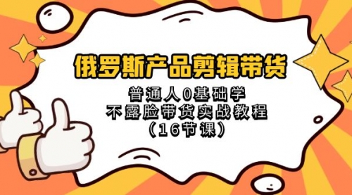 【副业项目8561期】俄罗斯产品剪辑带货，普通人0基础学，不露脸带货实战教程-齐力副业