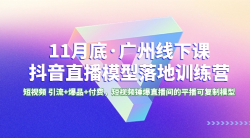 【副业项目8577期】11月底·广州线下课抖音直播模型落地-特训营-齐力副业