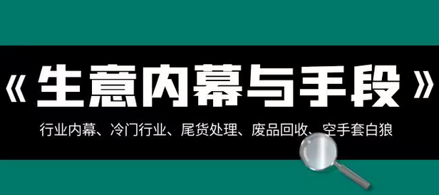 【副业项目8582期】生意内幕·与手段：行业内幕、冷门行业、尾货处理、废品回收、空手套白狼-齐力副业