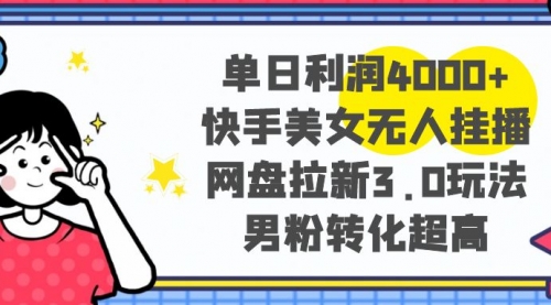 【副业项目8583期】单日利润4000+快手美女无人挂播，网盘拉新3.0玩法-齐力副业
