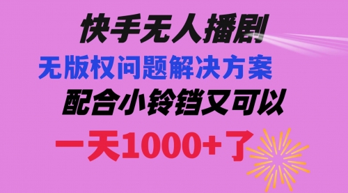 【副业项目8584期】快手无人播剧 解决版权问题教程 配合小铃铛又可以1天1000+了-齐力副业