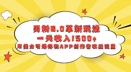 【副业项目8596期】男粉6.0革新玩法，一天收入1500+，用美女引爆得物APP创作者收益流量-齐力副业
