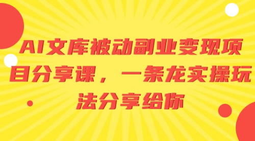 【副业项目8599期】AI文库被动副业变现项目分享课，一条龙实操玩法-齐力副业