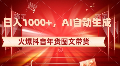 【副业项目8607期】日入1000+火爆抖音年货图文带货，AI自动生成-齐力副业