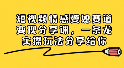 【副业项目8611期】短视频情感婆媳赛道变现分享课，一条龙实操玩法分享给你-齐力副业