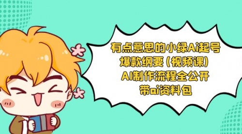 【副业项目8614期】有点意思的小绿-Ai起号爆款纲要(视频课) AI制作流程全公开，附带ai资料包-齐力副业