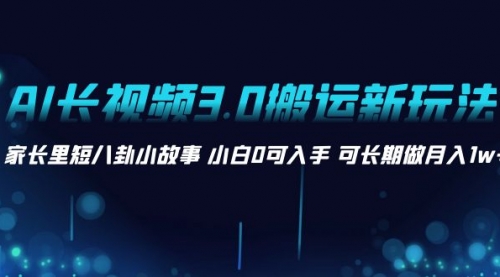 【副业项目8621期】AI长视频3.0搬运新玩法 家长里短八卦小故事-齐力副业