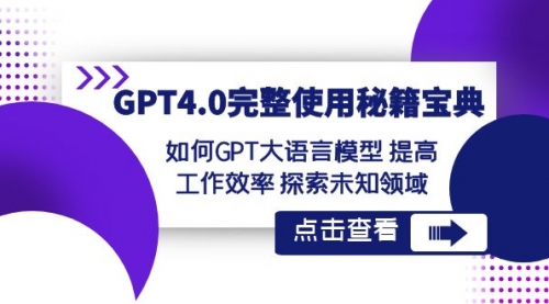 【副业项目8631期】GPT4.0完整使用-秘籍宝典：如何GPT大语言模型 提高工作效率 探索未知领域-齐力副业