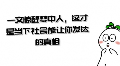 【副业项目8632期】某公众号付费文章《一文 惊醒梦中人，这才是当下社会能让你发达的真相》-齐力副业