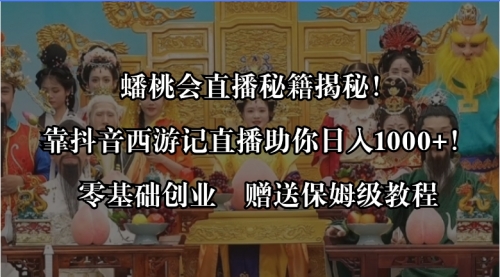 【副业8651期】蟠桃会直播秘籍揭秘！靠抖音西游记直播日入1000+零基础创业，赠保姆级教程-齐力副业