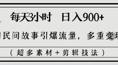 【副业8653期】每天三小时日入900+，用民间故事引爆流量，多重变现（超多素材+剪辑技法）-齐力副业