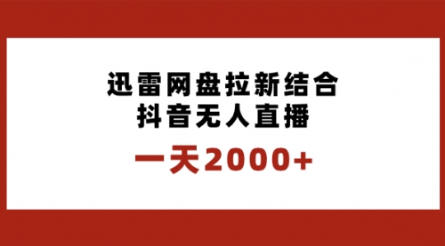 【副业项目8676期】一天2000+迅雷网盘拉新结合抖音无人直播，独创玩法保姆级教学-齐力副业