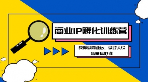 【副业8686期】商业IP-孵化训练营新版，教你做商业Ip，做好人设，流量搞好钱-齐力副业