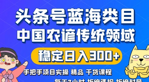 【副业8708期】头条号蓝海类目传统和农谚领域实操精品课程拒绝违规封号稳定日入300+-齐力副业