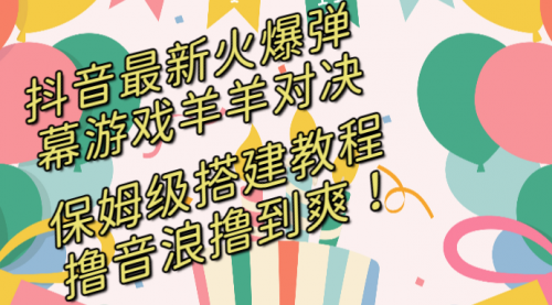 【副业8714期】抖音最新火爆弹幕游戏羊羊对决，保姆级搭建开播教程-齐力副业