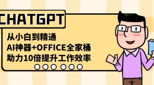 【副业8716期】CHATGPT-从小白到精通，AI神器+OFFICE全家桶，助力10倍提升工作效率-齐力副业