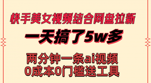 【副业8719期】快手美女视频结合网盘拉新，一天搞了50000 两分钟一条Ai原创视频-齐力副业