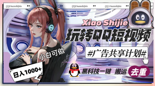 【副业8720期】一天收入1000+，黑科技一键搬运去重，玩转QQ短视频广告共享计划-齐力副业