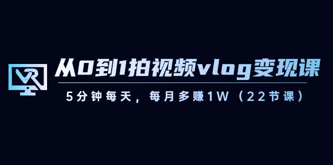 【副业8729期】从0到1拍视频vlog-变现课，5分钟每天，每月多赚1W（22节课）-齐力副业