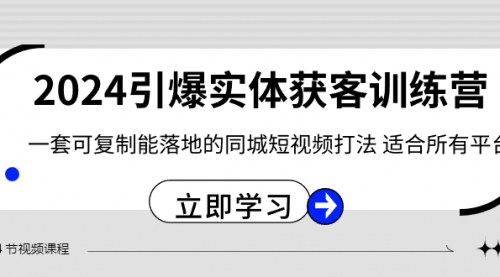 【副业8735期】2024·引爆实体获客训练营 一套可复制能落地的同城短视频打法 适合所有平台-齐力副业