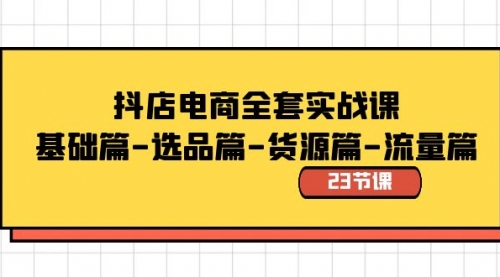 【副业8748期】抖店电商全套实战课：基础篇-选品篇-货源篇-流量篇（23节课）-齐力副业