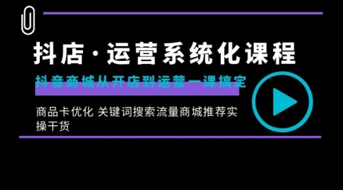 【副业8755期】抖店·运营系统化课程：抖音商城从开店到运营一课搞定-齐力副业
