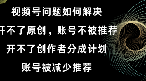 【副业8758期】视频号开不了原创和创作者分成计划解决办法-齐力副业