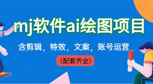 【副业8767期】外面卖399元mj软件ai绘图项目，含剪辑，特效，文案，账号运营（配套齐全）-齐力副业