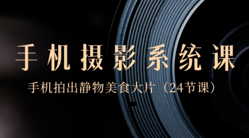 【副业8777期】0基础-手机摄影系统课，手机拍出静物美食大片-齐力副业