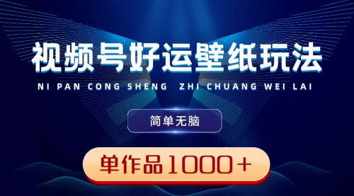 【副业8782期】视频号好运壁纸玩法，简单无脑 ，发一个爆一个，单作品收益1000＋-齐力副业