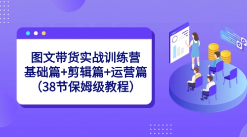 【副业8784期】图文带货实战训练营：基础篇+剪辑篇+运营篇（38节保姆级教程）-齐力副业