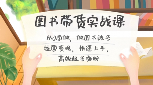 【副业8787期】图书带货实战课2.0，从0学做，做图书账号运营变现，快速上手，高效起号涨粉-齐力副业
