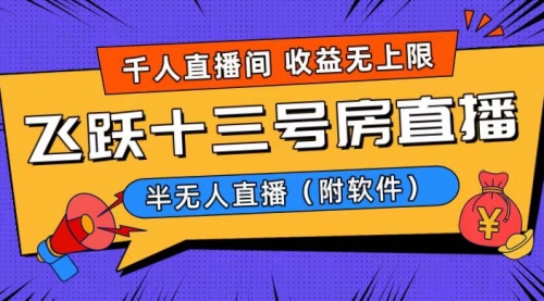 【副业8791期】爆火飞跃十三号房半无人直播，一场直播上千人，日入过万！-齐力副业