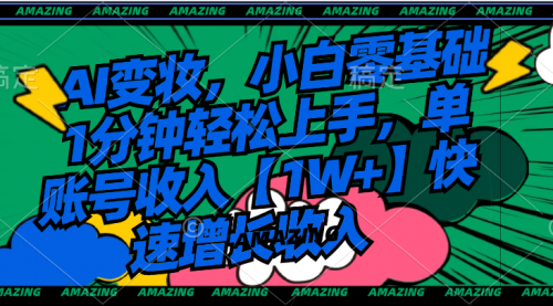 【副业8792期】AI变妆，小白零基础1分钟轻松上手，单账号收入【1W+】快速增长收入-齐力副业