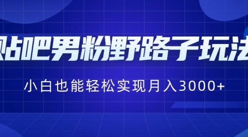 【副业8793期】贴吧男粉野路子玩法，小白也能轻松实现月入3000+-齐力副业