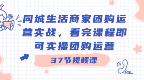 【副业8801期】同城生活商家团购运营实战，看完课程即可实操团购运营（37节课）-齐力副业