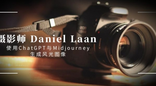 【副业8806期】摄影师 Daniel Laan 使用ChatGPT与Midjourney生成风光图像-中英字幕-齐力副业