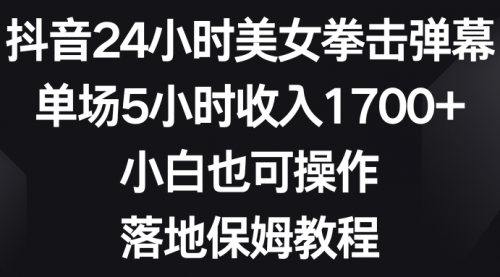 【副业8808期】抖音24小时美女拳击弹幕，单场5小时收入1700+-齐力副业