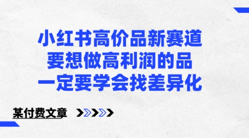 【副业8819期】小红书高价品新赛道，要想做高利润的品，一定要学会找差异化-齐力副业